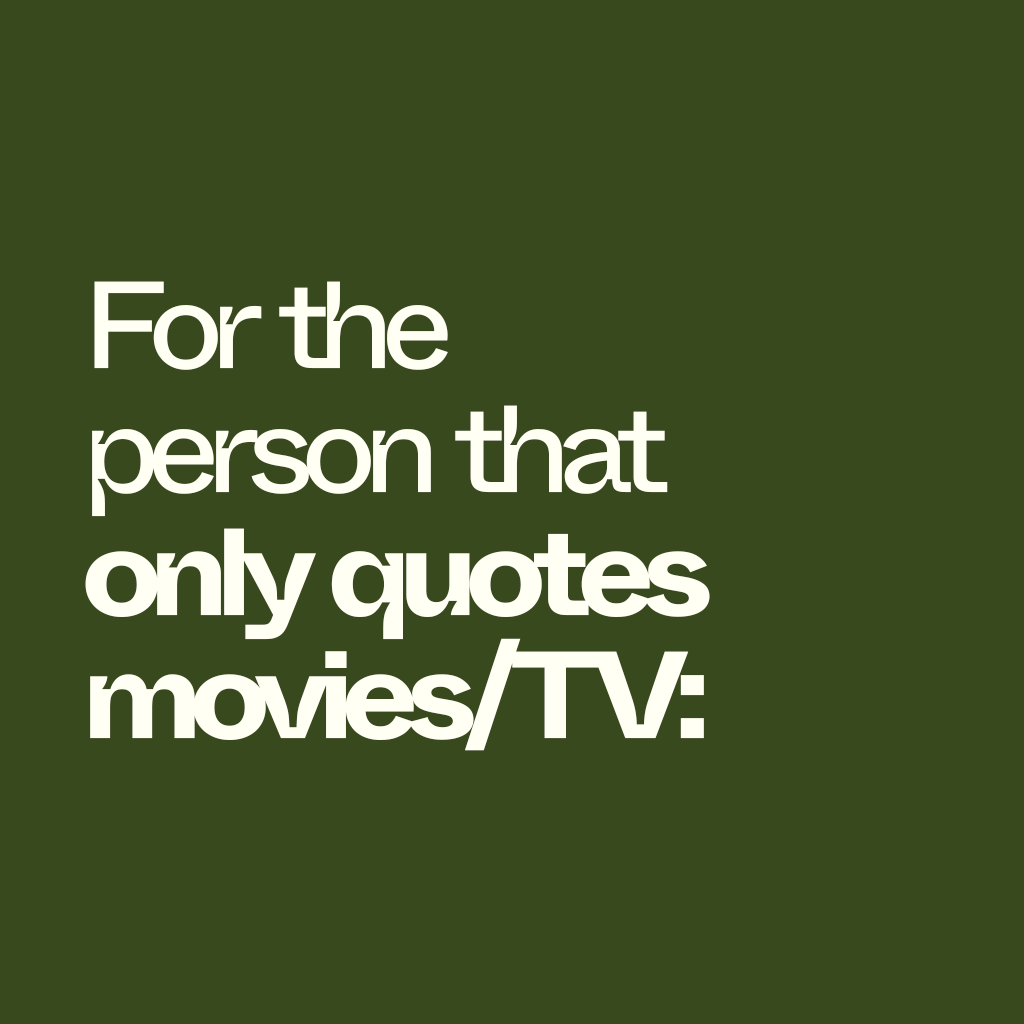 For the person that only quotes movies/TV: