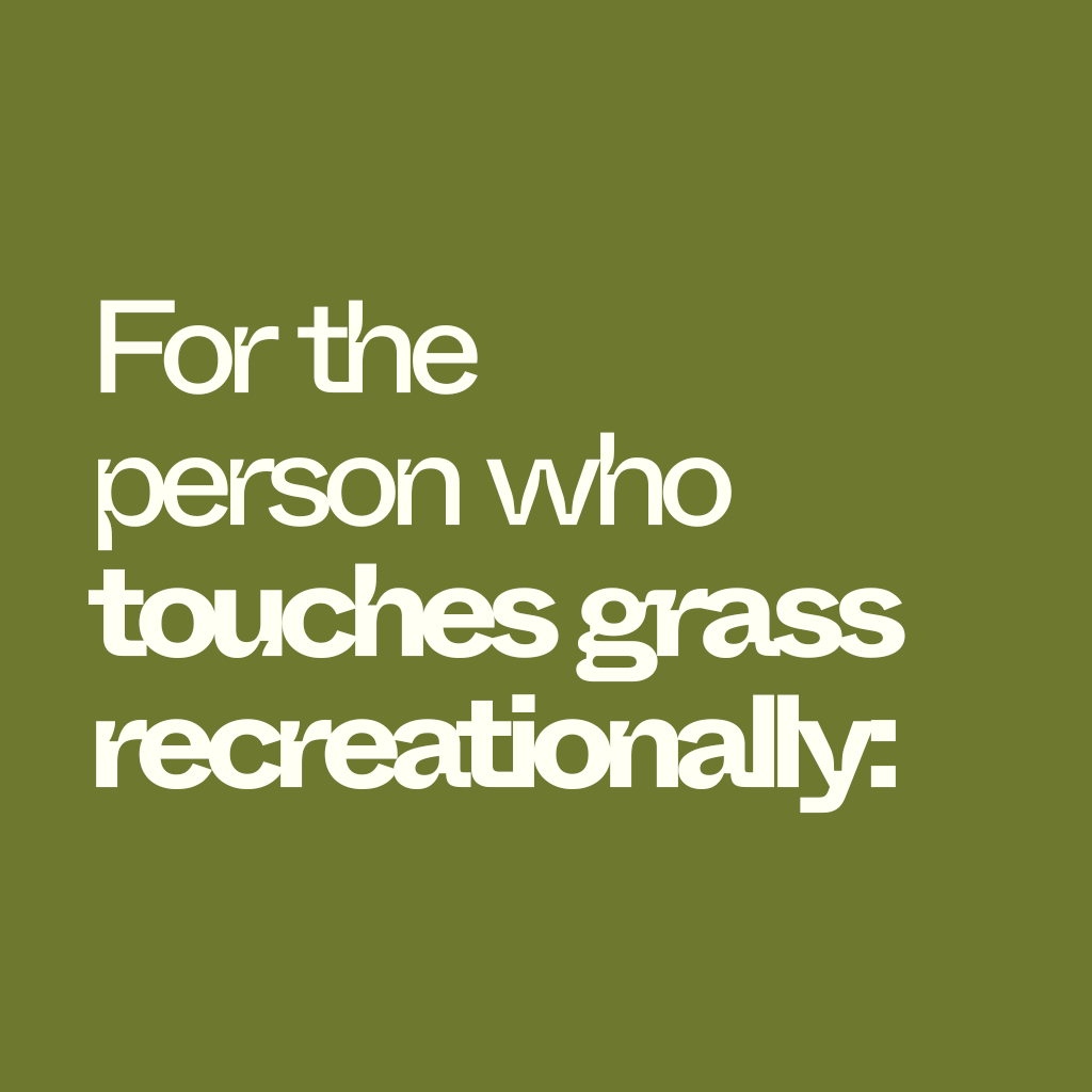 For the person who touches grass recreationally: