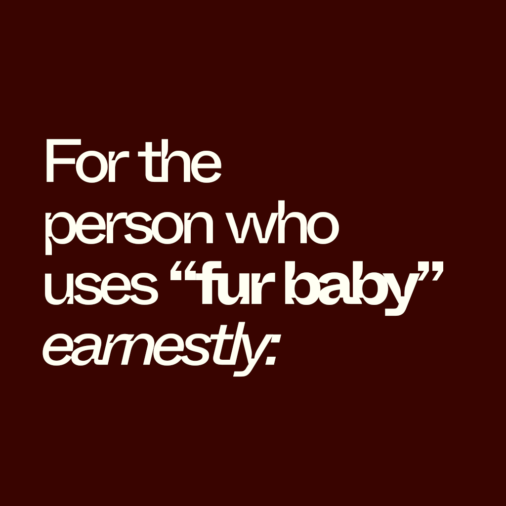 For the person who uses "fur baby" earnestly: