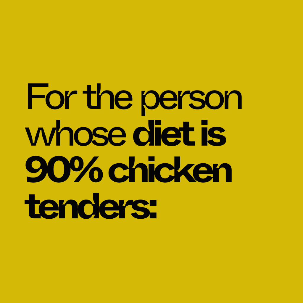 For the person whose diet is 90% chicken tenders